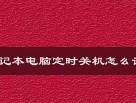 如何设置笔记本电脑定时关机（轻松管理你的工作和生活时间）