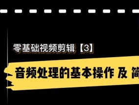 从零开始学习视频剪辑教程（掌握视频剪辑技巧的终极指南）