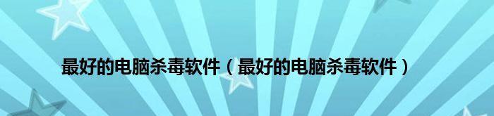 电脑杀毒软件推荐及使用技巧（保护您的电脑免受病毒威胁的最佳选择）  第1张