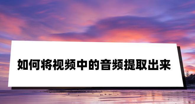 如何把视频里的音乐提取成音频？提取过程中常见的问题有哪些？  第3张